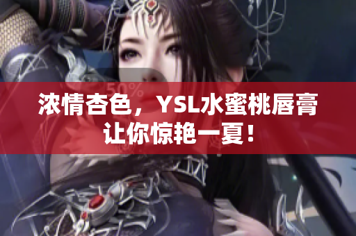 浓情杏色，YSL水蜜桃唇膏让你惊艳一夏！