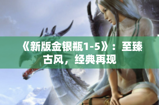 《新版金银瓶1-5》：至臻古风，经典再现