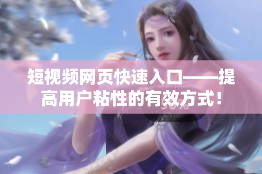 短视频网页快速入口——提高用户粘性的有效方式！