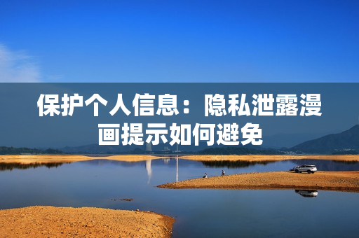 保护个人信息：隐私泄露漫画提示如何避免
