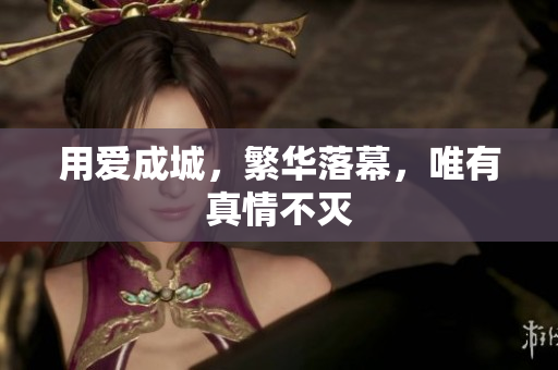 用爱成城，繁华落幕，唯有真情不灭