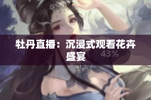 牡丹直播：沉浸式观看花卉盛宴