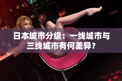 日本城市分级：一线城市与三线城市有何差异？