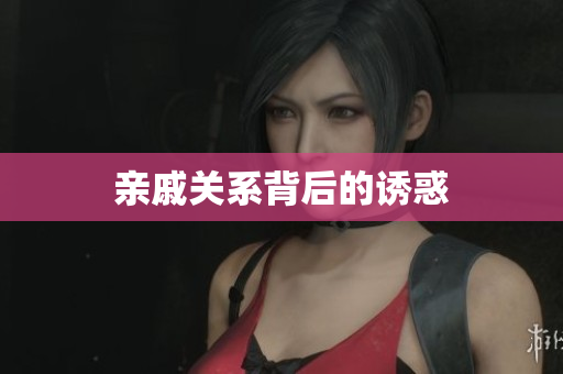 亲戚关系背后的诱惑