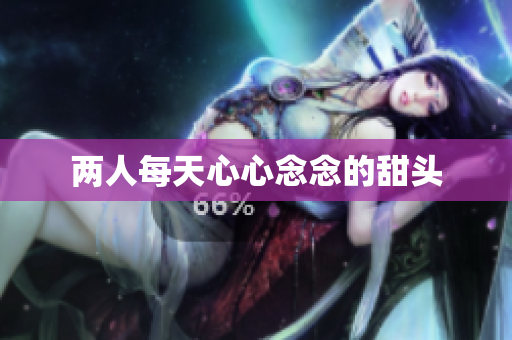 两人每天心心念念的甜头