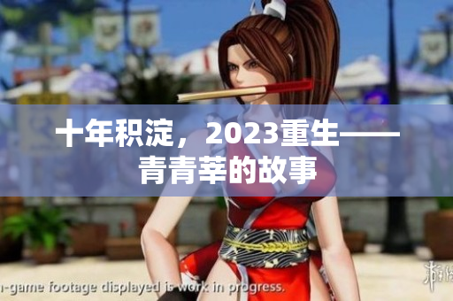 十年积淀，2023重生——青青莘的故事