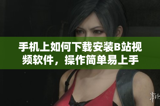 手机上如何下载安装B站视频软件，操作简单易上手