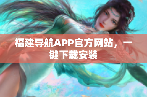 福建导航APP官方网站，一键下载安装