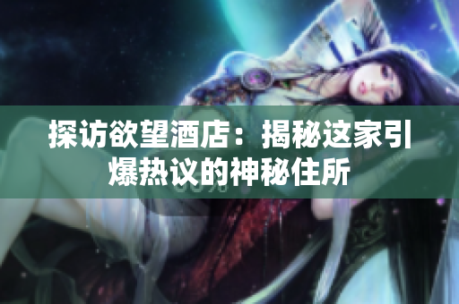 探访欲望酒店：揭秘这家引爆热议的神秘住所
