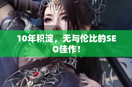 10年积淀，无与伦比的SEO佳作！