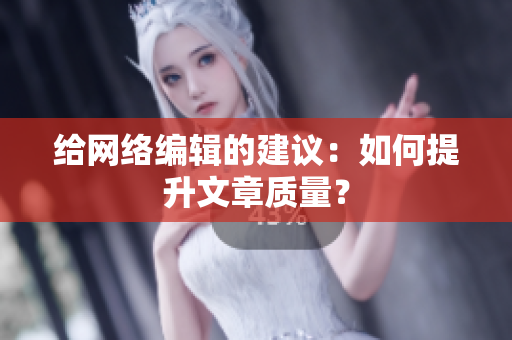 给网络编辑的建议：如何提升文章质量？
