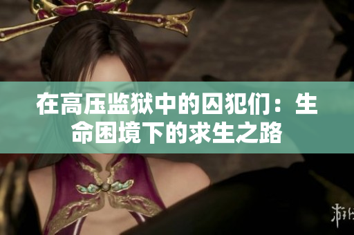 在高压监狱中的囚犯们：生命困境下的求生之路