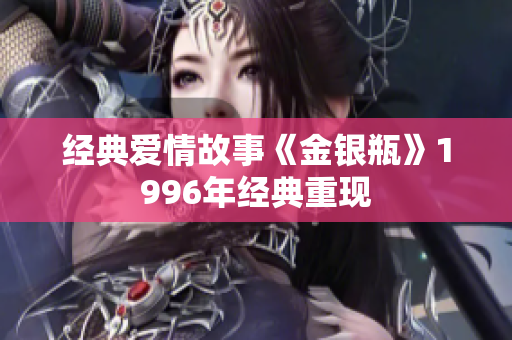 经典爱情故事《金银瓶》1996年经典重现