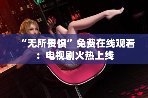 “无所畏惧”免费在线观看：电视剧火热上线