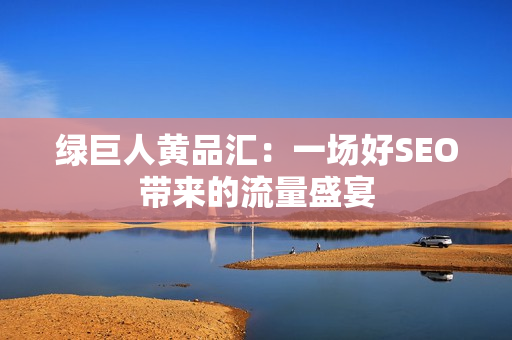 绿巨人黄品汇：一场好SEO带来的流量盛宴