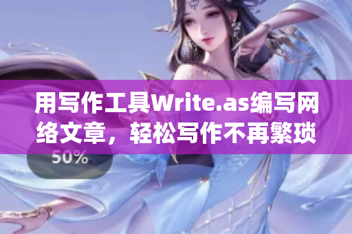 用写作工具Write.as编写网络文章，轻松写作不再繁琐)
