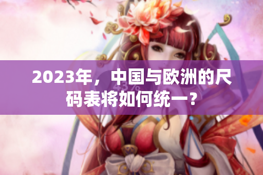 2023年，中国与欧洲的尺码表将如何统一？