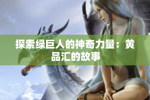 探索绿巨人的神奇力量：黄品汇的故事