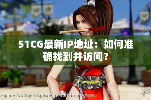 51CG最新IP地址：如何准确找到并访问？
