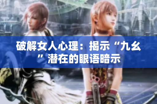 破解女人心理：揭示“九幺”潜在的眼语暗示