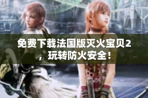 免费下载法国版灭火宝贝2，玩转防火安全！