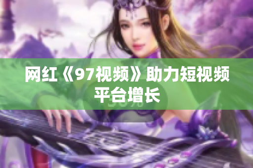 网红《97视频》助力短视频平台增长