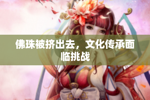 佛珠被挤出去，文化传承面临挑战