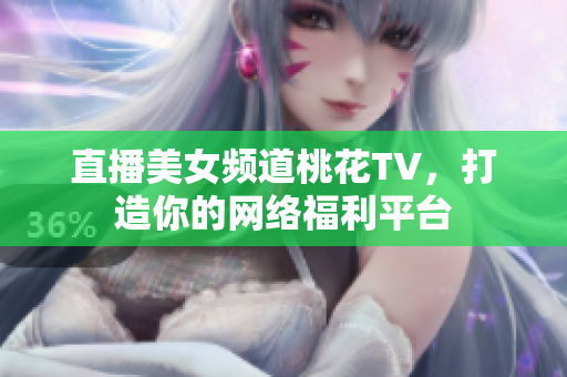 直播美女频道桃花TV，打造你的网络福利平台