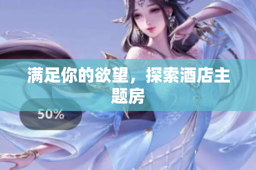 满足你的欲望，探索酒店主题房