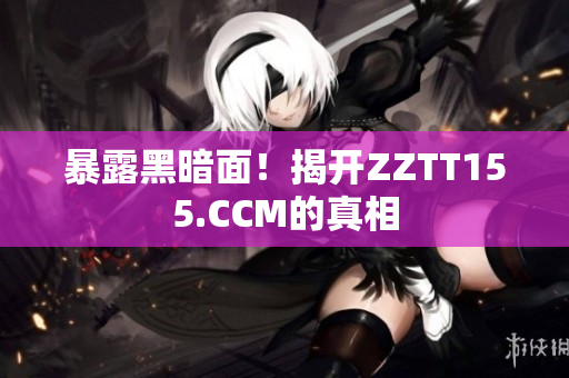 暴露黑暗面！揭开ZZTT155.CCM的真相