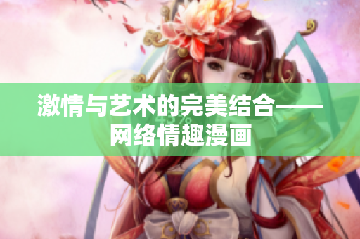 激情与艺术的完美结合——网络情趣漫画
