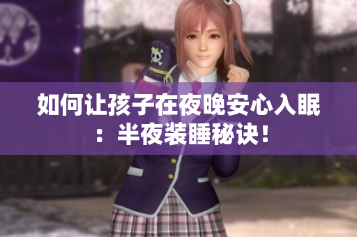 如何让孩子在夜晚安心入眠：半夜装睡秘诀！