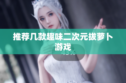 推荐几款趣味二次元拔萝卜游戏