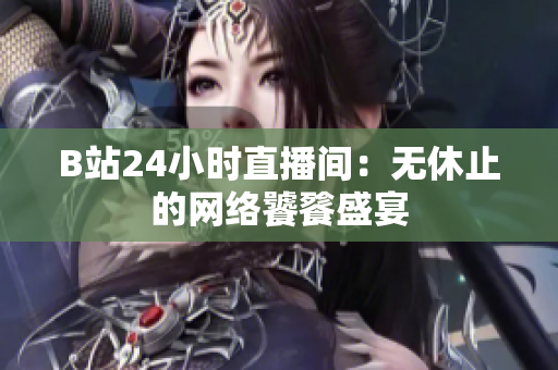 B站24小时直播间：无休止的网络饕餮盛宴