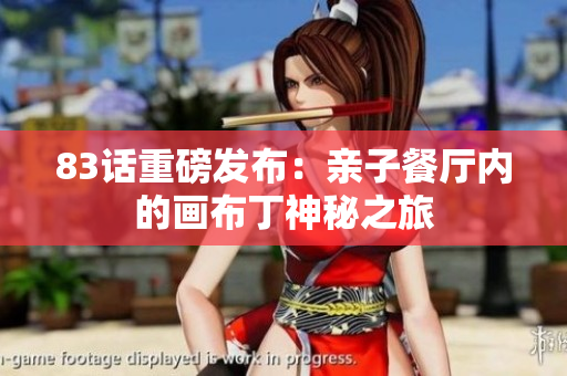 83话重磅发布：亲子餐厅内的画布丁神秘之旅