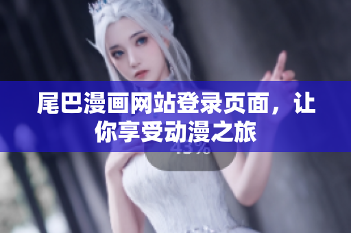 尾巴漫画网站登录页面，让你享受动漫之旅