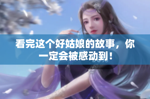 看完这个好姑娘的故事，你一定会被感动到！