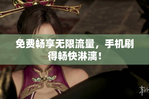 免费畅享无限流量，手机刷得畅快淋漓！