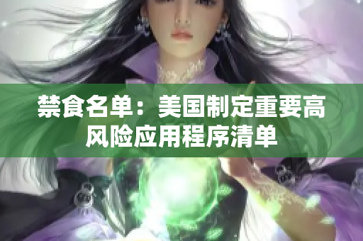 禁食名单：美国制定重要高风险应用程序清单