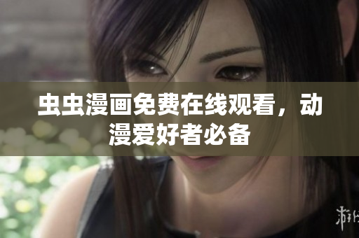 虫虫漫画免费在线观看，动漫爱好者必备
