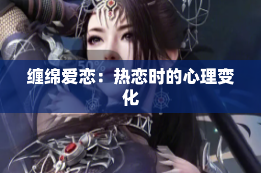 缠绵爱恋：热恋时的心理变化