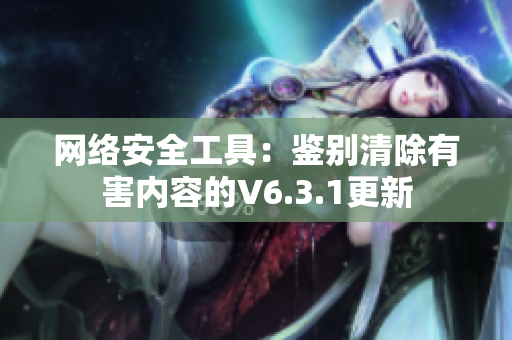 网络安全工具：鉴别清除有害内容的V6.3.1更新
