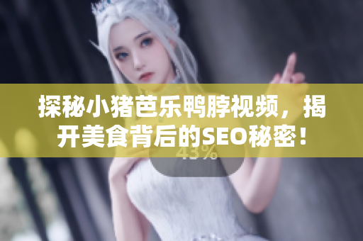 探秘小猪芭乐鸭脖视频，揭开美食背后的SEO秘密！