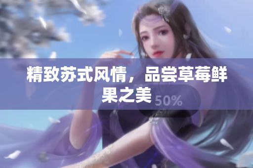 精致苏式风情，品尝草莓鲜果之美