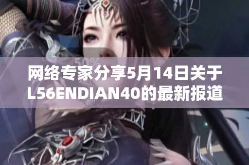 网络专家分享5月14日关于L56ENDIAN40的最新报道