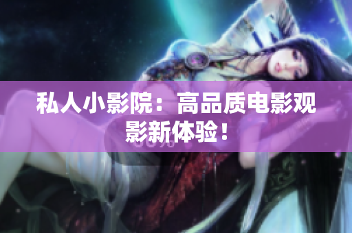 私人小影院：高品质电影观影新体验！