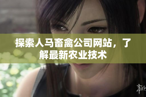 探索人马畜禽公司网站，了解最新农业技术