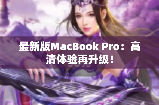 最新版MacBook Pro：高清体验再升级！