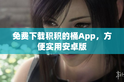 免费下载积积的桶App，方便实用安卓版