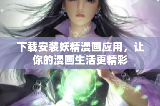 下载安装妖精漫画应用，让你的漫画生活更精彩